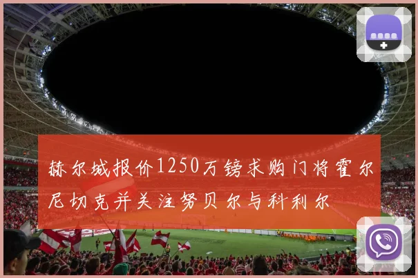 赫尔城报价1250万镑求购门将霍尔尼切克并关注努贝尔与科利尔