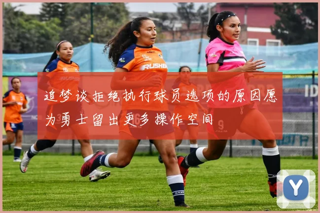追梦谈拒绝执行球员选项的原因愿为勇士留出更多操作空间