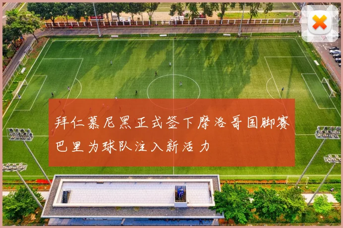 拜仁慕尼黑正式签下摩洛哥国脚赛巴里为球队注入新活力