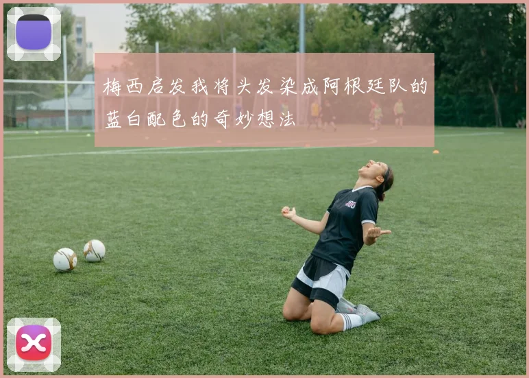 梅西启发我将头发染成阿根廷队的蓝白配色的奇妙想法