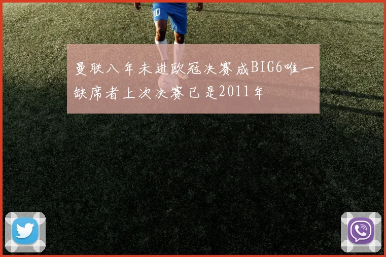 曼联八年未进欧冠决赛成BIG6唯一缺席者上次决赛已是2011年