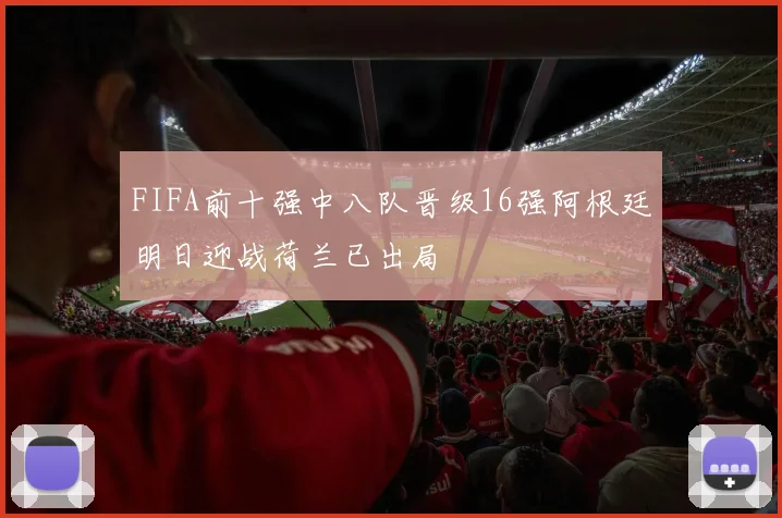 FIFA前十强中八队晋级16强阿根廷明日迎战荷兰已出局