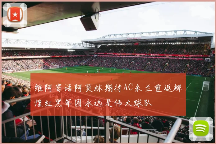 维阿寄语阿莫林期待AC米兰重返辉煌红黑军团永远是伟大球队