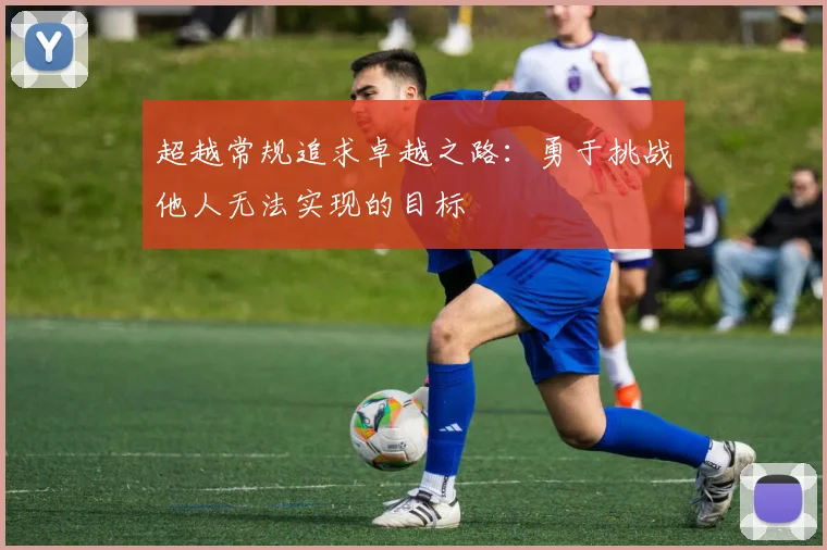 超越常规追求卓越之路：勇于挑战他人无法实现的目标