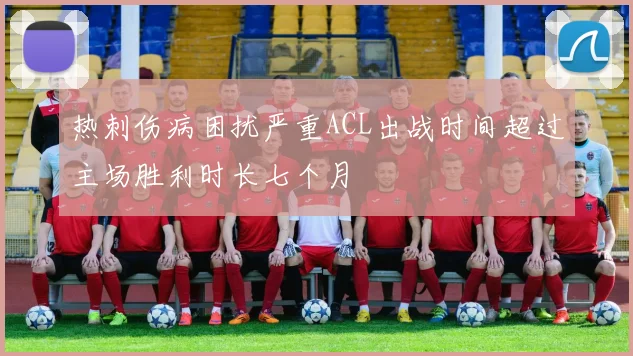 热刺伤病困扰严重ACL出战时间超过主场胜利时长七个月