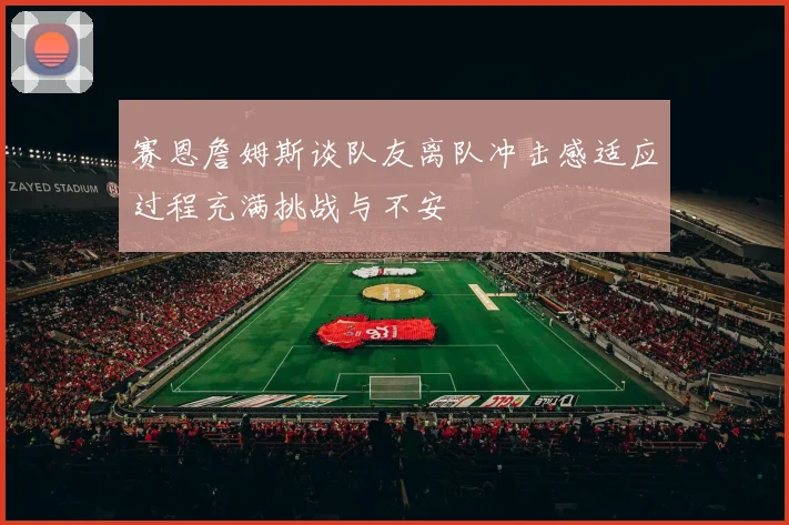 赛恩詹姆斯谈队友离队冲击感适应过程充满挑战与不安