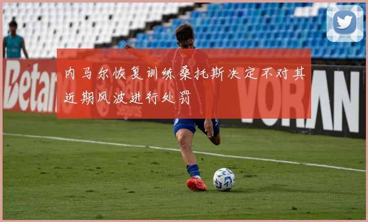 内马尔恢复训练桑托斯决定不对其近期风波进行处罚