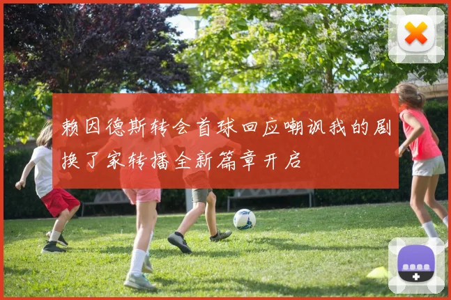 赖因德斯转会首球回应嘲讽我的剧换了家转播全新篇章开启